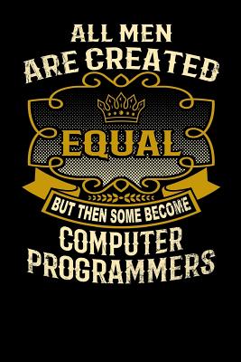 All Men Are Created Equal But Then Some Become Computer Programmers: Funny 6x9 Computer Programmer Notebook