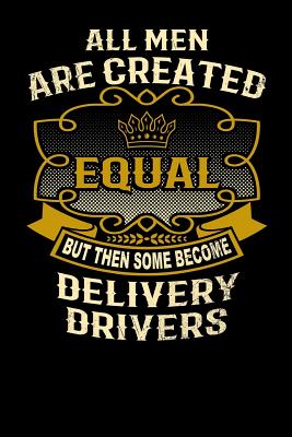 All Men Are Created Equal But Then Some Become Delivery Drivers: Funny 6x9 Delivery Driver Notebook