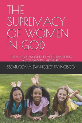 The Supremacy of Women in God: The Role of Women in Accomplishing God's Plan in the World