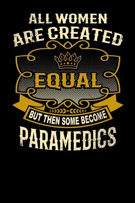 All Women Are Created Equal But Then Some Become Paramedics: Funny 6x9 Paramedic Notebook