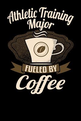 Athletic Training Major Fueled by Coffee: Funny 6x9 Notebook for University and College Students