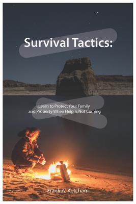 Survival Tactics: Learn to Protect Your Family and Property When Help Is Not Coming