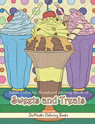 Adult Color By Numbers Coloring Book of Sweets and Treats: Color By Number Coloring Book for Adults of Sweets, Treats, Deserts, Pies, Cakes, Ice Cream Sundays, and More for Stress Relief and Relaxation