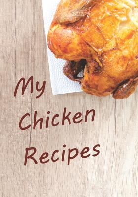 My Chicken Recipes: Notebook for Your Favorite Chicken Recipes