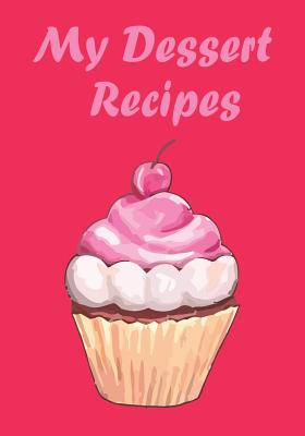 My Dessert Recipes: Notebook for Your Favorite Dessert Recipes