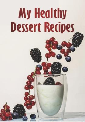 My Healthy Dessert Recipes: Notebook for Your Favorite Healthy Dessert Recipes
