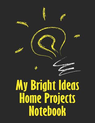 My Bright Ideas Home Projects Notebook: Keep Your Home Projects Organized with This Fill in the Prompts Workbook.