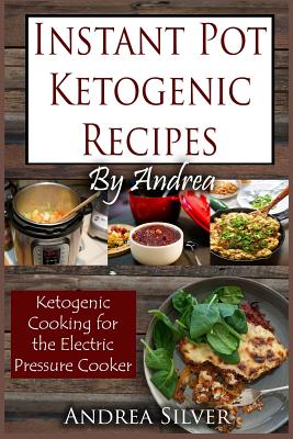 Instant Pot Ketogenic Recipes by Andrea: Ketogenic Cooking for the Electric Pressure Cooker