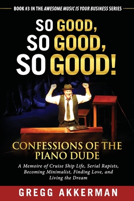 So Good, So Good, So Good! Confessions of the Piano Dude: A Memoire of Cruise Ship Life, Serial Rapists, Becoming Minimalist, Finding Love, and Living the Dream