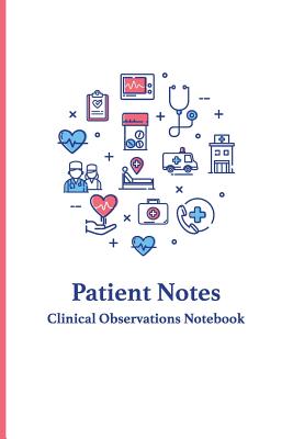 Patient Notes - Clinical Observations Notebook: Quickly and Efficiently Write Clinical Observations on the Go