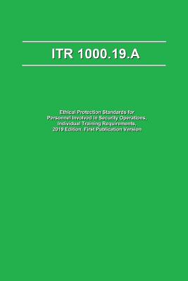 Itr 1000.19.a: Ethical Protection Standards for Personnel Involved in Security Operations, Individual Training Requirements, 2019 Edition, First Publication Version