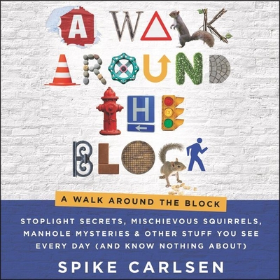A Walk Around the Block Lib/E: Stoplight Secrets, Mischievous Squirrels, Manhole Mysteries & Other Stuff You See Every Day (and Know Nothing About)