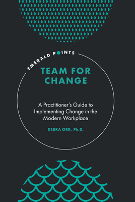Team for Change: A Practitioner's Guide to Implementing Change in the Modern Workplace