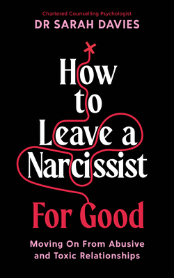 How to Leave a Narcissist ... for Good: Moving on from Abusive and Toxic Relationships