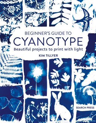 Beginner's Guide to Cyanotype: Beautiful Projects to Print with Light