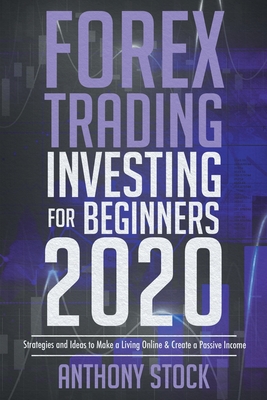 Forex Trading Investing for Beginners 2020: Strategies and Ideas to Make a Living Online and Create a Passive Income