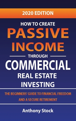 How to Create Passive Income through Commercial Real Estate Investing: A Beginners' Guide to Financial Freedom and a Secure Retirement