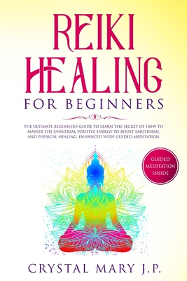 Reiki Healing for Beginners: The Ultimate Beginner's Guide to Learn the Secret of How to Master the Universal Energy to Boost Emotional and Physical Healing, Enhanced with Guided Meditation