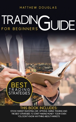 Trading Guide for Beginners: This Book Includes: Stock Market Investing, Day, Options, Swing Trading and the Best Strategies to Start Making Money Today Even You Don't Know Anything About Markets