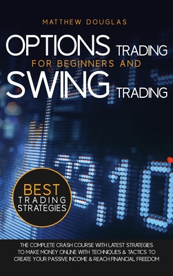 Options Trading for Beginners and Swing Trading: The Complete Crash Course with Latest Strategies to Make Money Online with Techniques and Tactics to Create Your Passive Income and Reach Financial Freedom