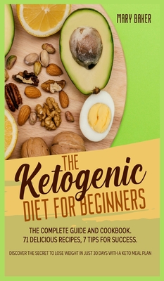 The Ketogenic Diet for Beginners: The Complete Guide and Cookbook. 71 Delicious Recipes, 7 Tips for Success. Discover the Secret to Lose Weight in Just 30 Days with a Keto Meal Plan