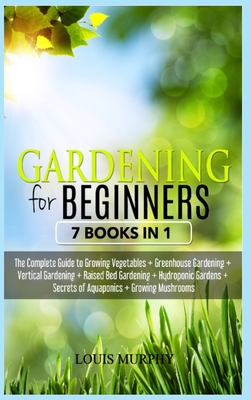 Gardening for Beginners: 7 Books in 1 - The Complete Guide to Grow Vegetables + Greenhouse gardening + Vertical gardening + Raised bed + Hydroponic Gardens + Aquaponics secrets + Growing Mushorooms