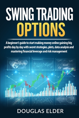 Swing Trading Options: A beginner's guide to start making money online gaining big profits day by day with secret strategies, plots, data analysis and mastering financial leverage and risk management