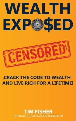 Wealth Exposed: Wealth Exposed: Manage Wealth, Understand Money, Live Free and Rich Forever.