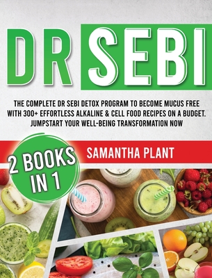 Dr Sebi: The Complete Dr Sebi Detox Program to Become Mucus Free with 300+ Effortless Alkaline Cell Food Recipes On a Budget. Jumpstart Your Well-Being Transformation Now