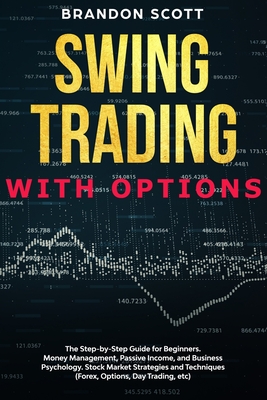 Swing Trading with Options: The step-by-step guide for beginners. Money Management, Passive Income, and Business Psychology. Stock Market Strategies and Techniques (Forex, Options, Day Trading, etc.)
