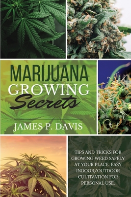 Marijuana Growing Secrets: Tips and Tricks for Growing Weed Safely at Your Place. Easy Indoor/Outdoor Cultivation for Personal Use.