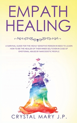 Empath Healing: A Survival Guide for the Highly Sensitive Person in Need to Learn How to Be the Healer of Their Inner-Self Even in Case of Emotional Abuse by Narcissistic People