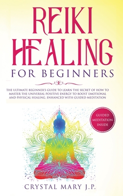 Reiki Healing for Beginners: The Ultimate Beginner's Guide to Learn the Secret of How to Master the Universal Energy to Boost Emotional and Physical Healing, Enhanced with Guided Meditation