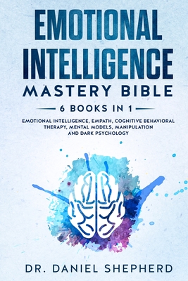 Emotional Intelligence Mastery Bible: 6 Books in 1: Emotional Intelligence, Empath, Cognitive Behavioral Therapy, Mental Models, Manipulation, Dark Psychology