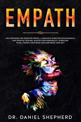 Empath: Life Strategies for Sensitive People, A complete Guide for Psychological and Spiritual Healing, Master your Personality, Overcome Fears, Finding your Sense and Nurturing your Gift