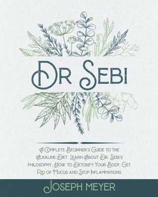 Dr. Sebi: The complete guide to the Alkaline Diet. Learn about the food approved by Dr Sebi, How to Detoxify Your Body, Get Rid of Mucus and Stop Inflammations