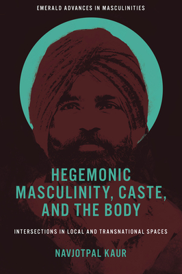 Hegemonic Masculinity, Caste, and the Body: Intersections in Local and Transnational Spaces