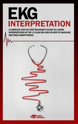 EKG Interpretation: A complete step-by-step beginner's guide to a rapid interpretation of the 12-lead EKG and on how to diagnose and treat arrhythmias.