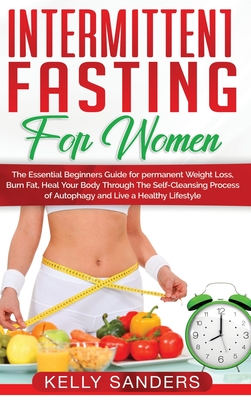 Intermittent Fasting for Women: The Essential Beginners Guide for permanent Weight Loss, burn fat, Heal Your Body Through The Self-Cleansing Process of Autophagy and Live a Healthy Lifestyle