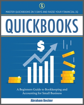 Quickbooks: Master Quickbooks In 3 Days and Raise Your Financial IQ. A Beginners Guide to Bookkeeping and Accounting for Small Business