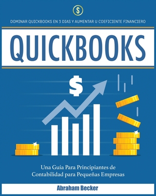 Quickbooks: Dominar Quickbooks en 3 Días y Aumentar su Coeficiente Financiero. Una Guía Para Principiantes de Contabilidad para Pequeñas Empresas