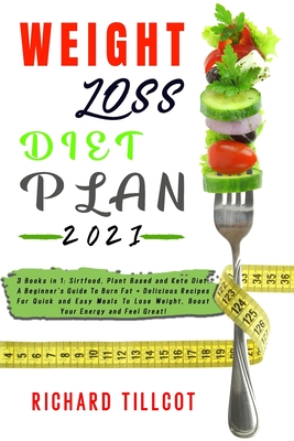 Weight Loss Diet Plan 2021: 3 Books in 1: Sirtfood, Plant Based and Keto Diet. A Beginner's Guide To Burn Fat + Delicious Recipes For Quick and Easy Meals To Lose Weight, Boost Your Energy and Feel Great!