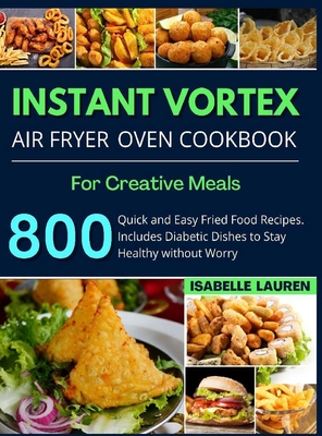 Instant Vortex Air Fryer Cookbook: For Creative and Healthy Meals. 800 Quick and Easy Fried Food Recipes to Make with Your Air Fryer