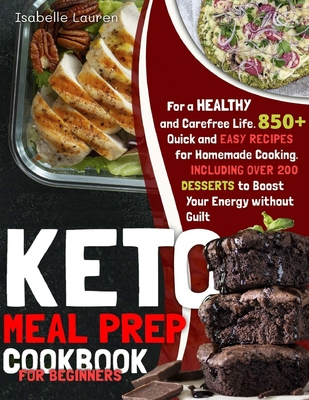 Keto Meal Prep Cookbook for Beginners: 850+ Quick and Easy Recipes for Homemade Cooking - Including Over 200 DESSERTS to Boost Your Energy