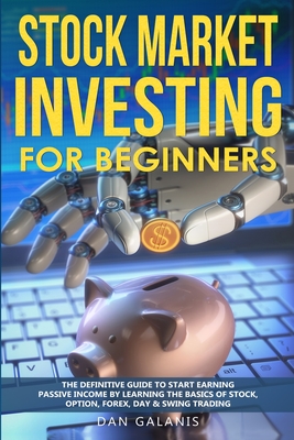 Stock Market Investing for Beginners: The Definitive Guide to Start Earning Passive Income by Learning the basics of Stock, Option, Forex, Day & Swing Trading
