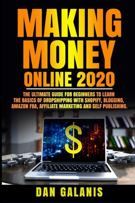 Making Money Online 2020: The Ultimate Guide For Beginners To Learn The Basics Of Dropshipping With Shopify, Blogging, Amazon FBA, Affiliate Marketing And Self Publishing.