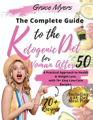 The Complete Guide to the Ketogenic Diet for Women After 50: A Practical Approach to Health & Weight Loss, with 70+ Easy Low-Carb Recipes. Bonus: Including a 30-Day Meal Plan