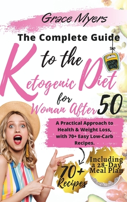 The Complete Guide to the Ketogenic Diet for Women After 50: A Practical Approach to Health & Weight Loss, with 70+ Easy Low-Carb Recipes. Bonus: Including a 30-Day Meal Plan