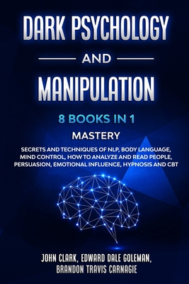 Dark Psychology and Manipulation - 8 Books in 1 Mastery: Secrets and Techniques of NLP, Body Language, Mind Control, How to Analyze and Read People, Persuasion, Emotional Influence, Hypnosis and CBT