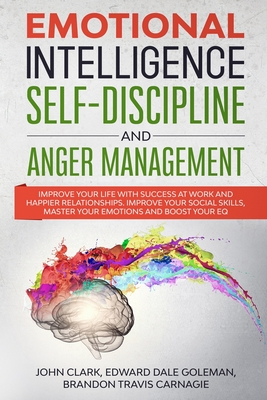 Emotional Intelligence, Self-Discipline and Anger Management: Improve your life with Success at Work and Happier Relationships. Improve Your Social Skills, master your Emotions and Boost Your EQ